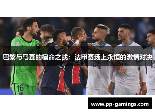 巴黎与马赛的宿命之战：法甲赛场上永恒的激情对决