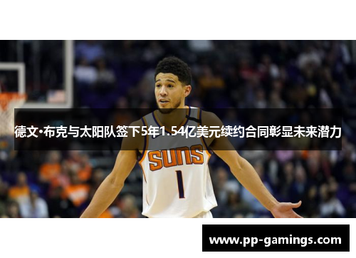 德文·布克与太阳队签下5年1.54亿美元续约合同彰显未来潜力