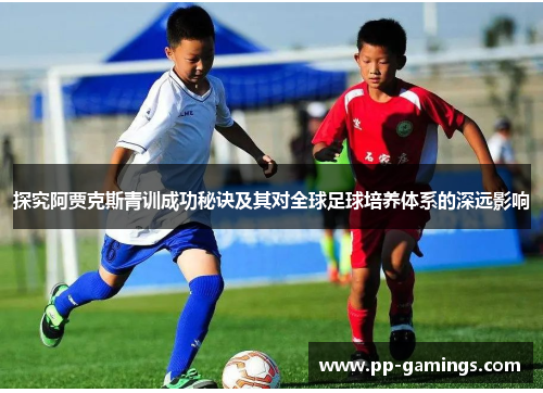 探究阿贾克斯青训成功秘诀及其对全球足球培养体系的深远影响
