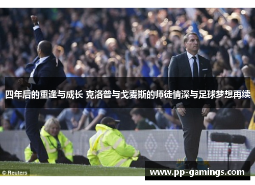 四年后的重逢与成长 克洛普与戈麦斯的师徒情深与足球梦想再续