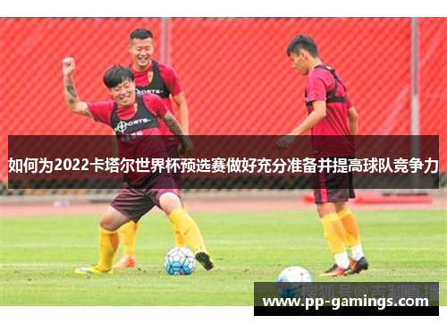 如何为2022卡塔尔世界杯预选赛做好充分准备并提高球队竞争力