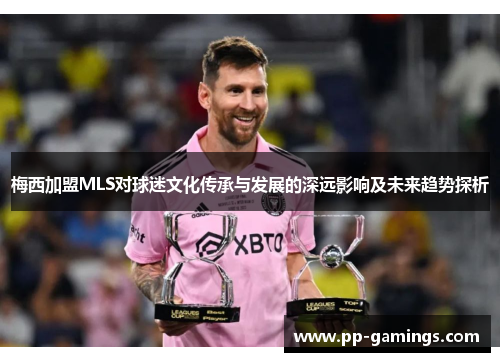 梅西加盟MLS对球迷文化传承与发展的深远影响及未来趋势探析