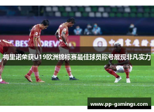 梅里诺荣获U19欧洲锦标赛最佳球员称号展现非凡实力