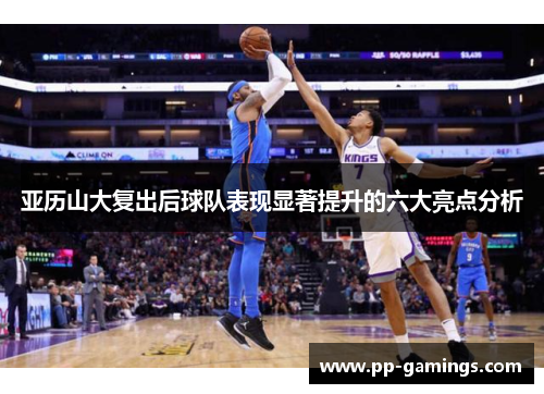 亚历山大复出后球队表现显著提升的六大亮点分析