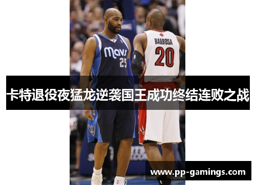 卡特退役夜猛龙逆袭国王成功终结连败之战