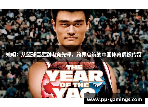 姚明：从篮球巨星到电竞先锋，跨界启航的中国体育偶像传奇