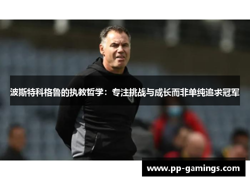 波斯特科格鲁的执教哲学：专注挑战与成长而非单纯追求冠军