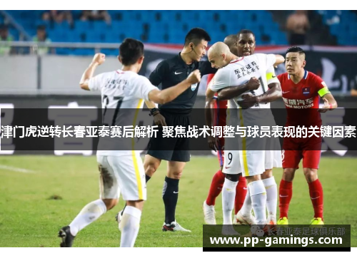 津门虎逆转长春亚泰赛后解析 聚焦战术调整与球员表现的关键因素