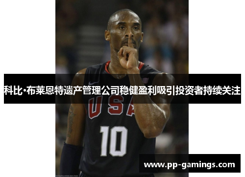 科比·布莱恩特遗产管理公司稳健盈利吸引投资者持续关注