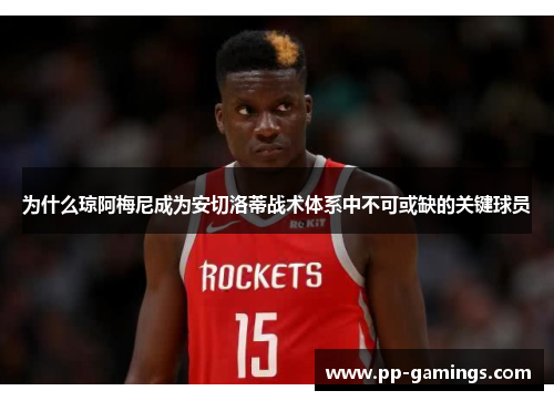 为什么琼阿梅尼成为安切洛蒂战术体系中不可或缺的关键球员
