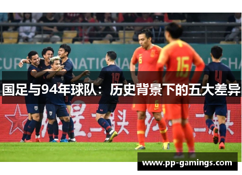 国足与94年球队：历史背景下的五大差异
