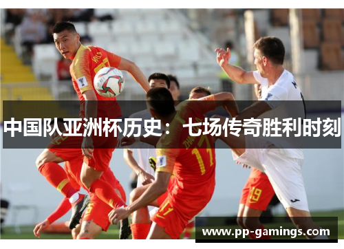 中国队亚洲杯历史：七场传奇胜利时刻