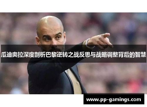 瓜迪奥拉深度剖析巴黎逆转之战反思与战略调整背后的智慧