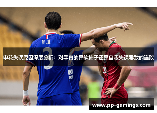 申花失误原因深度分析：对手真的是软柿子还是自我失误导致的连败