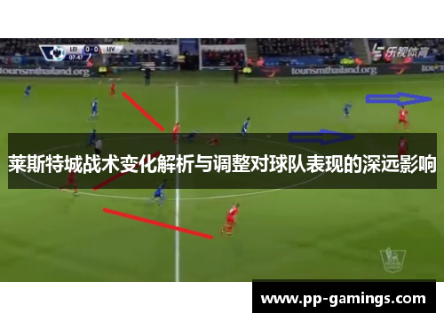 莱斯特城战术变化解析与调整对球队表现的深远影响