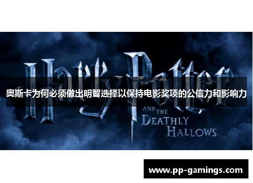 奥斯卡为何必须做出明智选择以保持电影奖项的公信力和影响力
