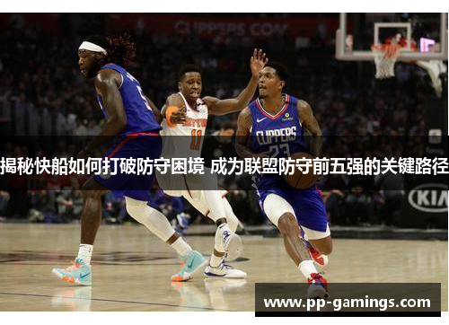 揭秘快船如何打破防守困境 成为联盟防守前五强的关键路径