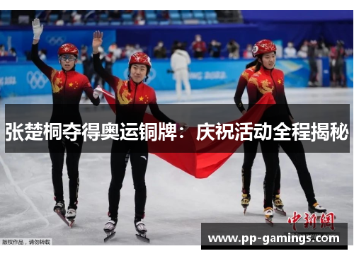 张楚桐夺得奥运铜牌：庆祝活动全程揭秘