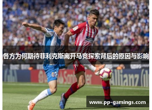 各方为何期待菲利克斯离开马竞探索背后的原因与影响