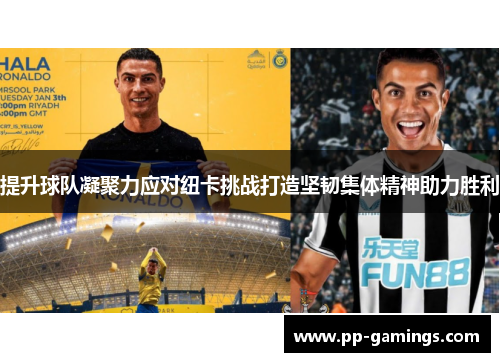 提升球队凝聚力应对纽卡挑战打造坚韧集体精神助力胜利