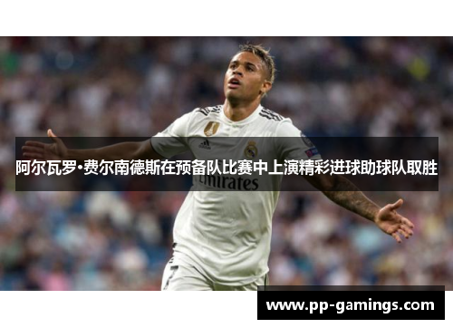 阿尔瓦罗·费尔南德斯在预备队比赛中上演精彩进球助球队取胜